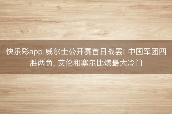 快乐彩app 威尔士公开赛首日战罢! 中国军团四胜两负, 艾伦和塞尔比爆最大冷门