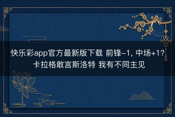 快乐彩app官方最新版下载 前锋-1， 中场+1? 卡拉格敢言斯洛特 我有不同主见