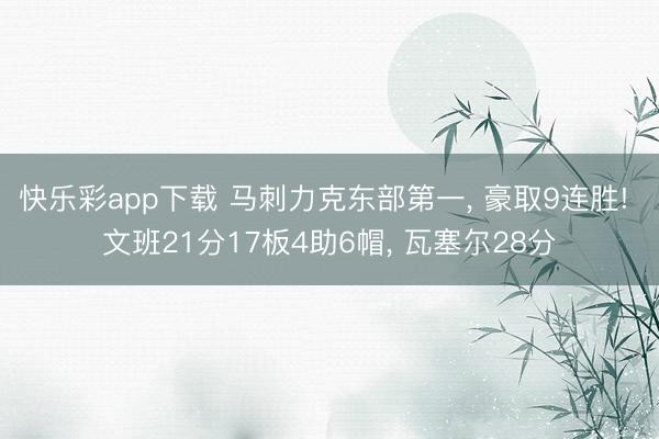 快乐彩app下载 马刺力克东部第一, 豪取9连胜! 文班21分17板4助6帽, 瓦塞尔28分