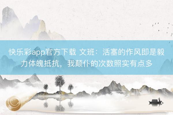 快乐彩app官方下载 文班:活塞的作风即是毅力体魄抵抗,我颠仆的次数照实有点多