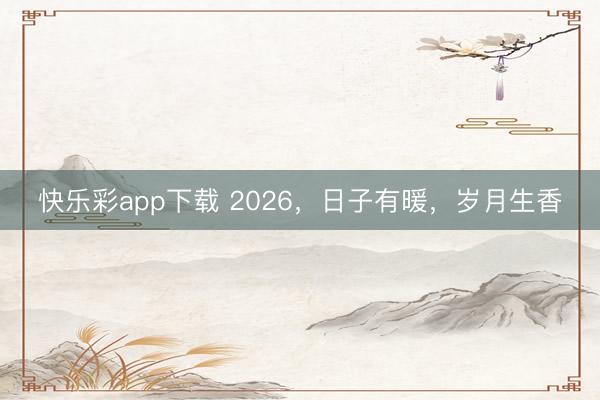 快乐彩app下载 2026，日子有暖，岁月生香