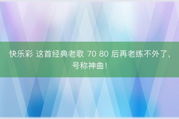 快乐彩 这首经典老歌 70 80 后再老练不外了，<a href=