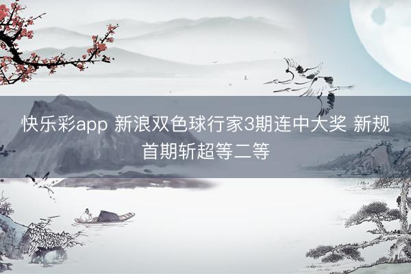 快乐彩app 新浪双色球行家3期连中大奖 新规首期斩超等二等