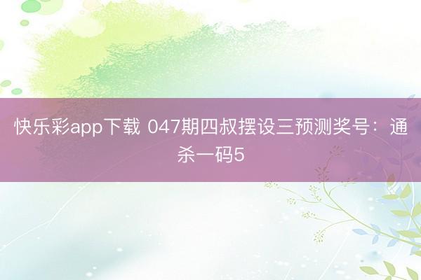 快乐彩app下载 047期四叔摆设三预测奖号：通杀一码5