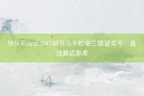 快乐彩app 047期司马千枚举三瞻望奖号：直选复式参考