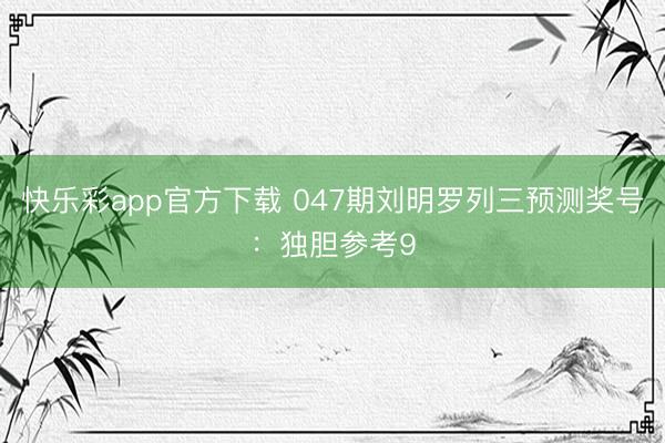 快乐彩app官方下载 047期刘明罗列三预测奖号：独胆参考9