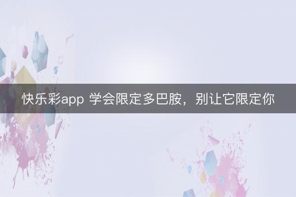 快乐彩app 学会限定多巴胺，别让它限定你