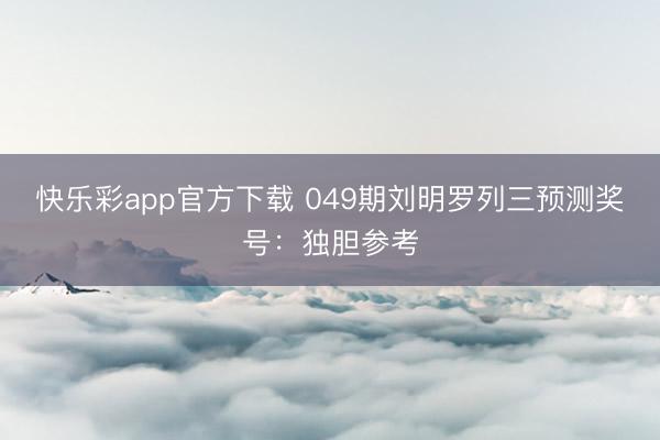 快乐彩app官方下载 049期刘明罗列三预测奖号:独胆参考