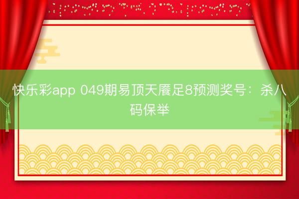 快乐彩app 049期易顶天餍足8预测奖号:杀八码保举