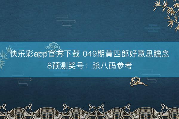 快乐彩app官方下载 049期黄四郎好意思瞻念8预测奖号：杀八码参考