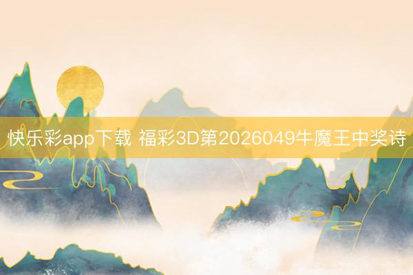 快乐彩app下载 福彩3D第2026049牛魔王中奖诗