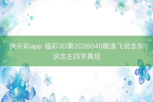 快乐彩app 福彩3D第2026049期逸飞说念东说念主四字真经