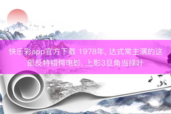 快乐彩app官方下载 1978年, 达式常主演的这部反特错愕电影, 上影3旦角当绿叶