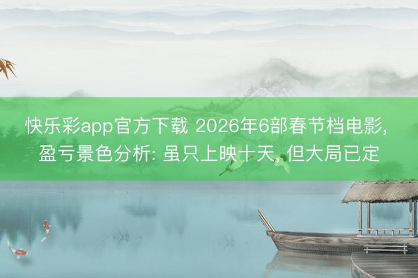 快乐彩app官方下载 2026年6部春节档电影, 盈亏景色分析: 虽只上映十天, 但大局已定
