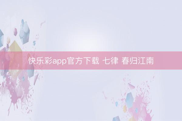 快乐彩app官方下载 七律 春归江南