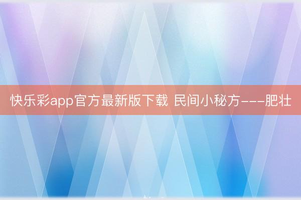 快乐彩app官方最新版下载 民间小秘方---肥壮