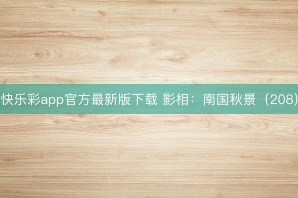 快乐彩app官方最新版下载 影相：南国秋景（208）