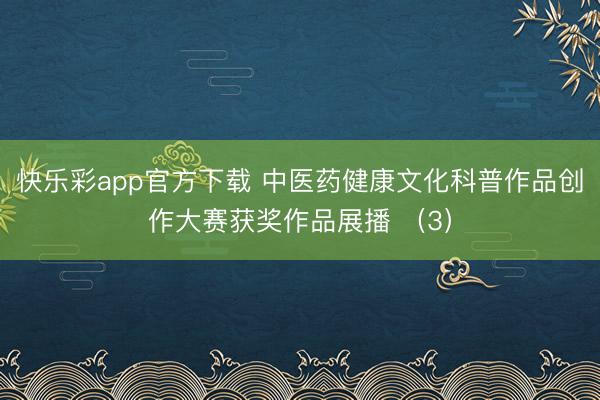 快乐彩app官方下载 中医药健康文化科普作品创作大赛获奖作品展播 （3）