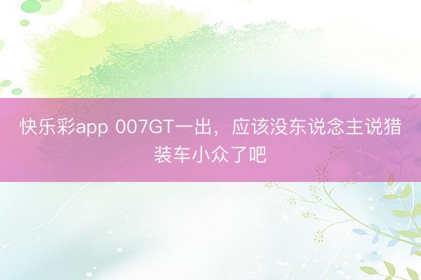 快乐彩app 007GT一出，应该没东说念主说猎装车小众了吧
