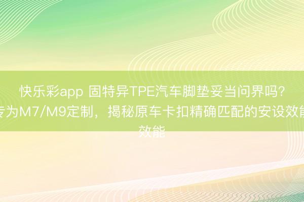 快乐彩app 固特异TPE汽车脚垫妥当问界吗?专为M7/M9定制,揭秘原车卡扣精确匹配的安设效能