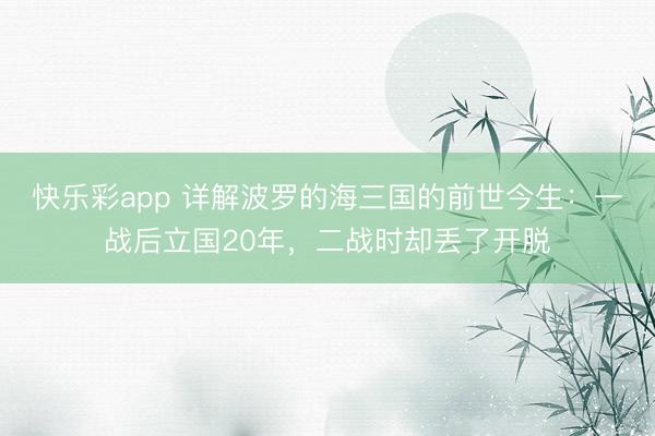 快乐彩app 详解波罗的海三国的前世今生：一战后立国20年，二战时却丢了开脱