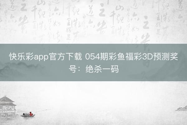 快乐彩app官方下载 054期彩鱼福彩3D预测奖号：绝杀一码