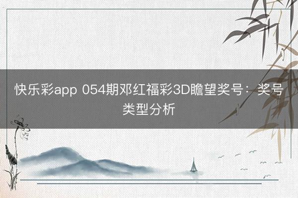 快乐彩app 054期邓红福彩3D瞻望奖号：奖号类型分析