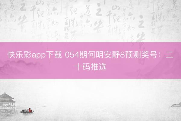 快乐彩app下载 054期何明安静8预测奖号：二十码推选
