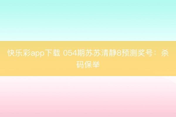 快乐彩app下载 054期苏苏清静8预测奖号：杀码保举