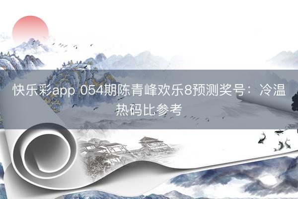 快乐彩app 054期陈青峰欢乐8预测奖号：冷温热码比参考