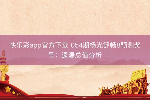 快乐彩app官方下载 054期杨光舒畅8预测奖号:遗漏总值分析
