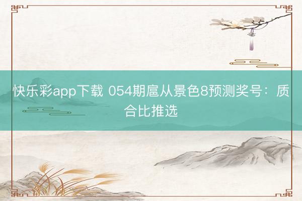快乐彩app下载 054期扈从景色8预测奖号：质合比推选