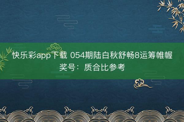 快乐彩app下载 054期陆白秋舒畅8运筹帷幄奖号：质合比参考