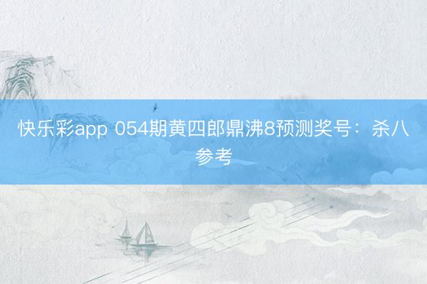 快乐彩app 054期黄四郎鼎沸8预测奖号：杀八参考