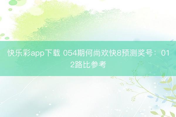 快乐彩app下载 054期何尚欢快8预测奖号：012路比参考