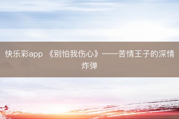 快乐彩app 《别怕我伤心》——苦情王子的深情炸弹