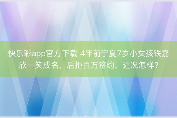 快乐彩app官方下载 4年前宁夏7岁小女孩铁嘉欣一笑成名，后拒百万签约，近况怎样？