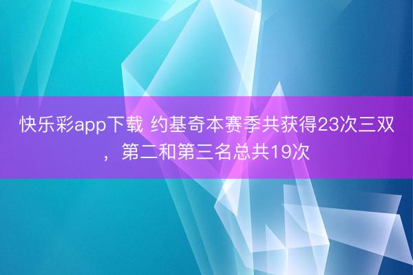 快乐彩app下载 约基奇本赛季共获得23次三双，第二和第三名总共19次