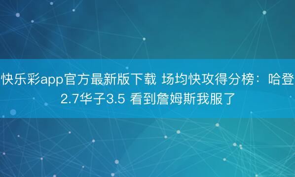快乐彩app官方最新版下载 场均快攻得分榜：哈登2.7华子3.5 看到詹姆斯我服了