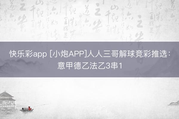 快乐彩app [小炮APP]人人三哥解球竞彩推选：意甲德乙法乙3串1