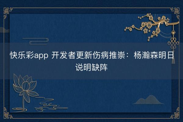快乐彩app 开发者更新伤病推崇：杨瀚森明日说明缺阵
