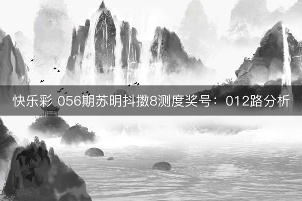 快乐彩 056期苏明抖擞8测度奖号：012路分析