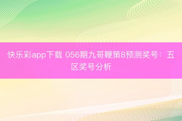 快乐彩app下载 056期九哥鞭策8预测奖号：五区奖号分析