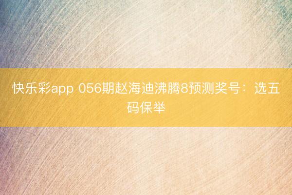 快乐彩app 056期赵海迪沸腾8预测奖号：选五码保举
