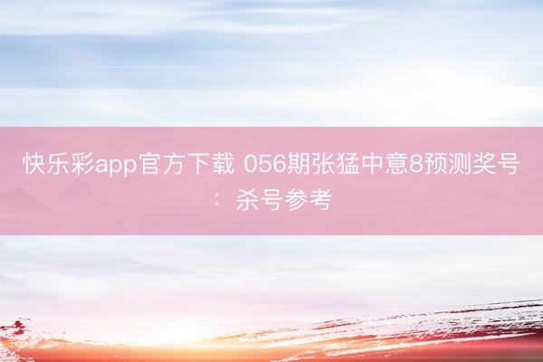 快乐彩app官方下载 056期张猛中意8预测奖号：杀号参考