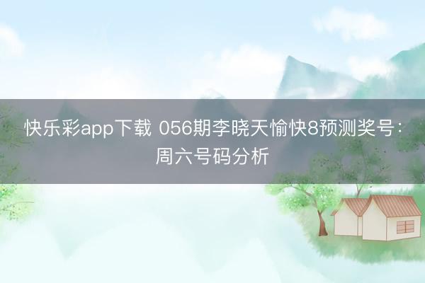 快乐彩app下载 056期李晓天愉快8预测奖号：周六号码分析