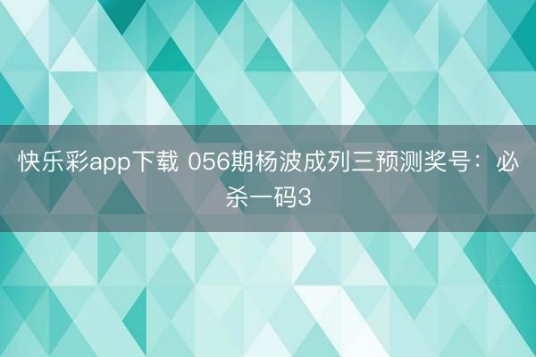 快乐彩app下载 056期杨波成列三预测奖号：必杀一码3