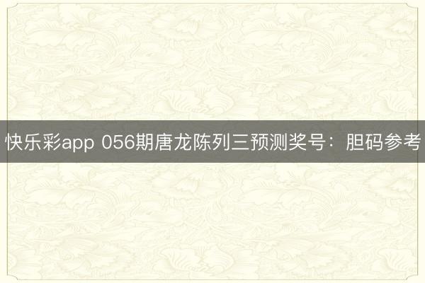 快乐彩app 056期唐龙陈列三预测奖号：胆码参考