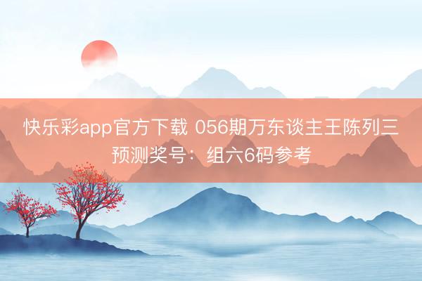快乐彩app官方下载 056期万东谈主王陈列三预测奖号：组六6码参考