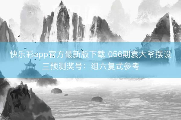 快乐彩app官方最新版下载 056期袁大爷摆设三预测奖号：组六复式参考